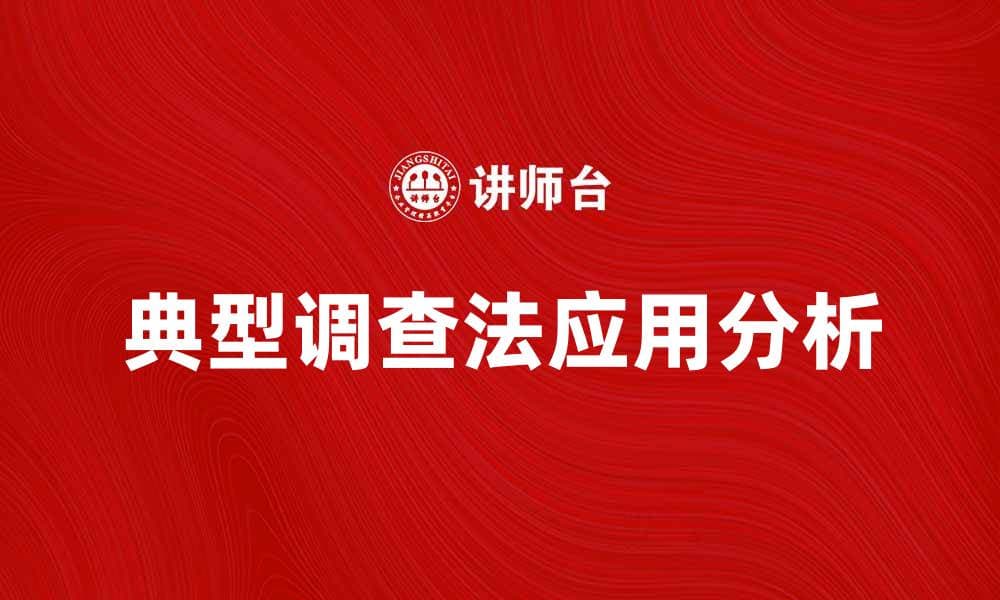 典型调查法在市场研究中的重要性与应用分析