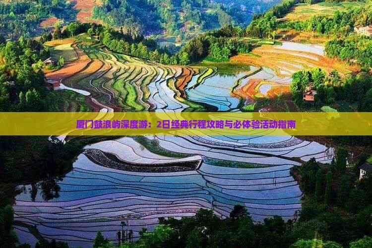 厦门鼓浪屿深度游：2日经典行程攻略与必体验活动指南