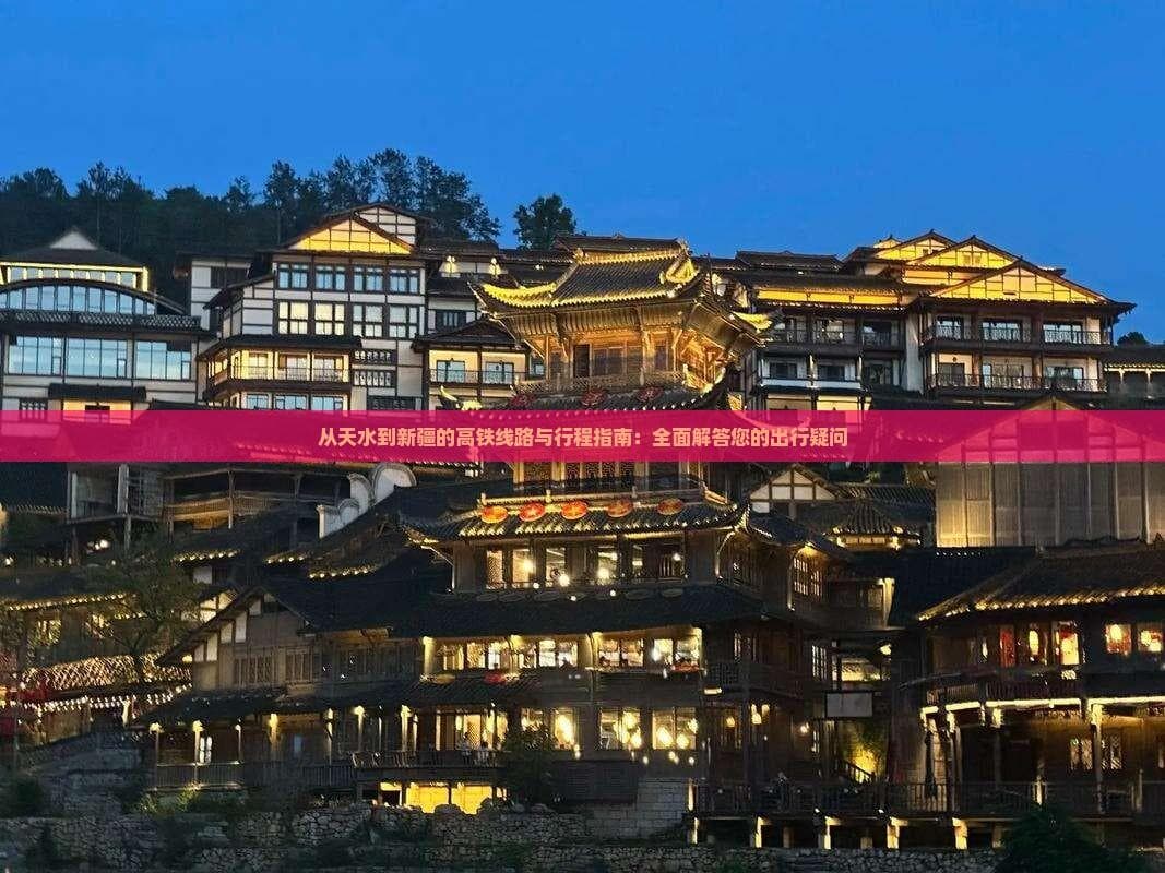 从天水到新疆的高铁线路与行程指南：全面解答您的出行疑问