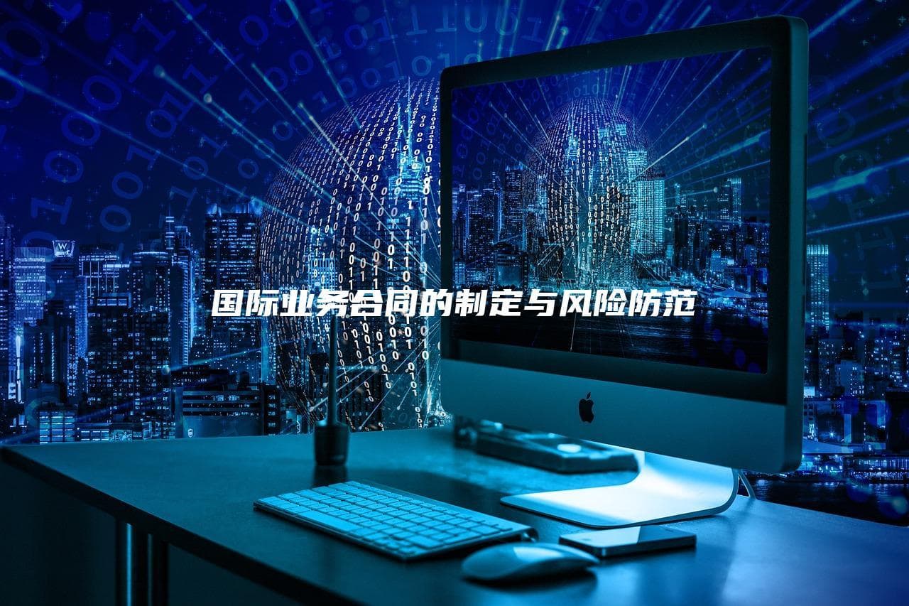 国际业务合同的制定与风险防范