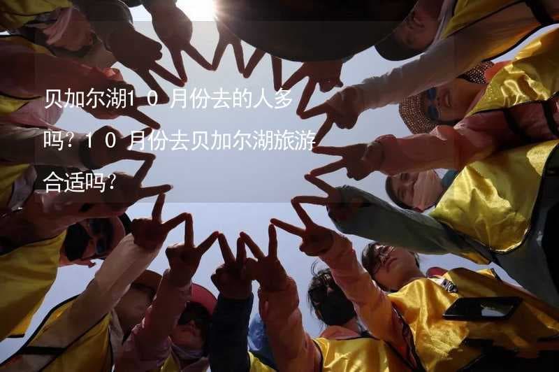 贝加尔湖10月份去的人多吗？10月份去贝加尔湖旅游合适吗？