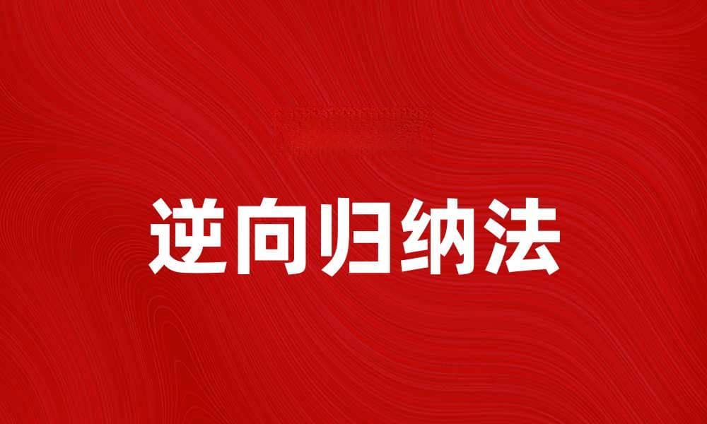 逆向归纳法：提升逻辑思维能力的有效工具
