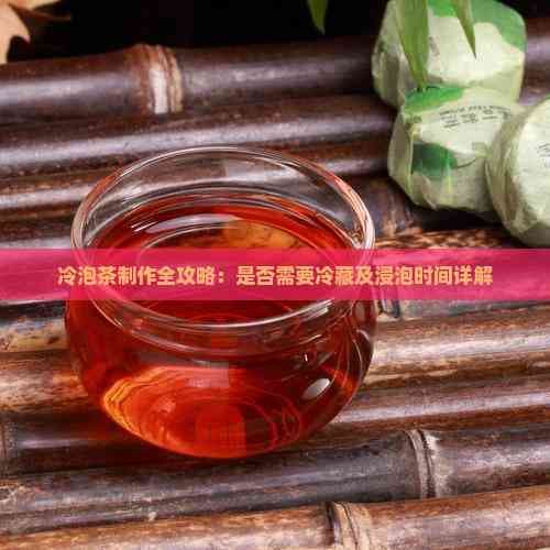 冷泡茶制作全攻略：是不是需要冷藏及浸泡时间详解
