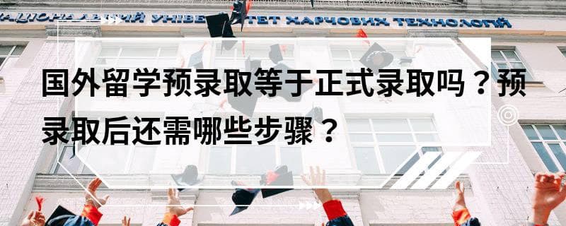 国外留学预录取等于正式录取吗？预录取后还需哪些步骤？