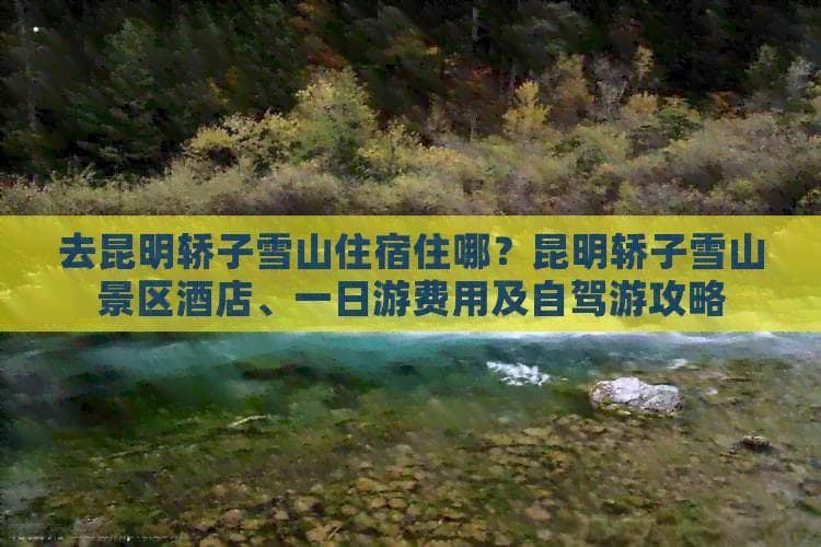昆明轿子雪山：300元起玩转雪山景区，住宿自驾全攻略