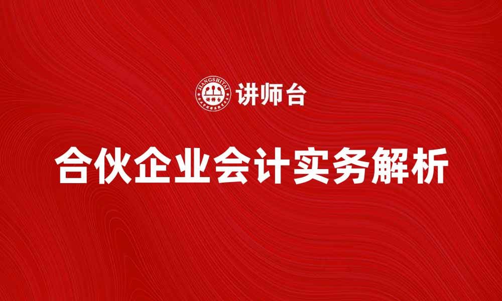 合伙企业会计实务解析与常见问题解答