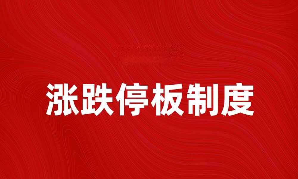 深入解析涨跌停板制度对股市的影响与作用