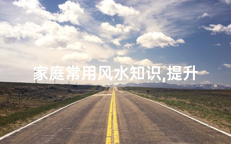 家庭常用风水知识,提升居住舒适度-家居风水布局解析