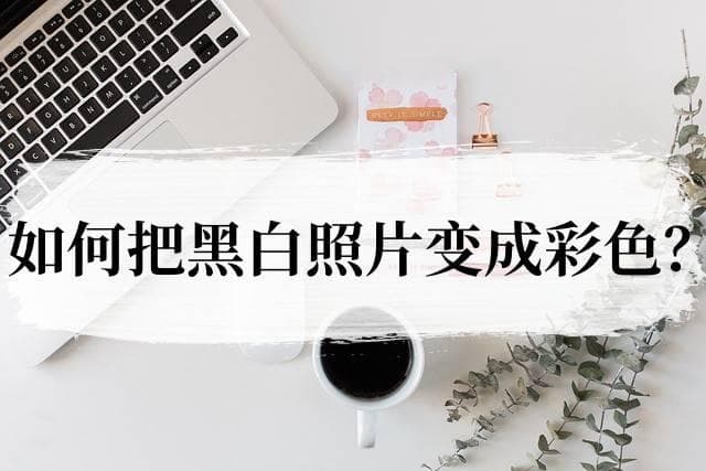 如何把黑白照片变成彩色？3种实用上色方法分享