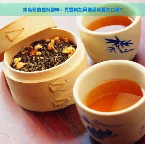 冰岛茶的独特韵味：香料如何增添其复杂口感？