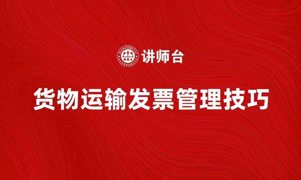 货物运输发票的正确开具与管理技巧