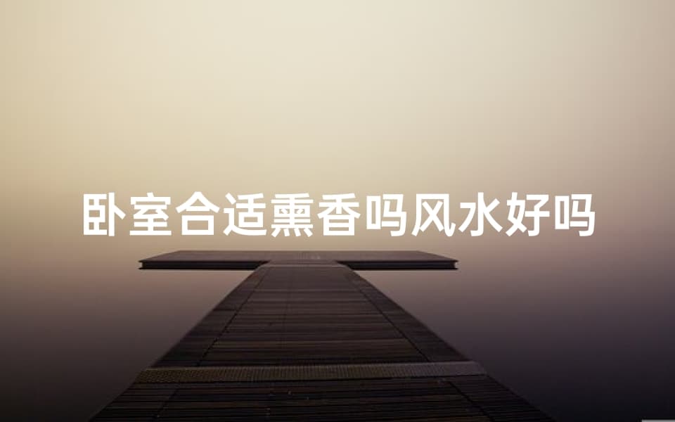 卧室适合使用熏香吗？从风水到睡眠质量的全方位解析