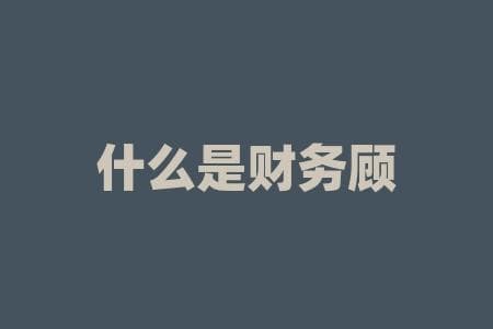 什么是财务顾问？财务顾问在理财方面是否能助你一臂之力？