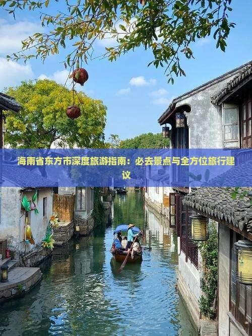 海南省东方市深度旅游指南：必去景点与全方位旅行建议