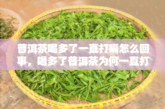普洱茶喝多了一直打嗝怎么回事？原因解析与解决方案