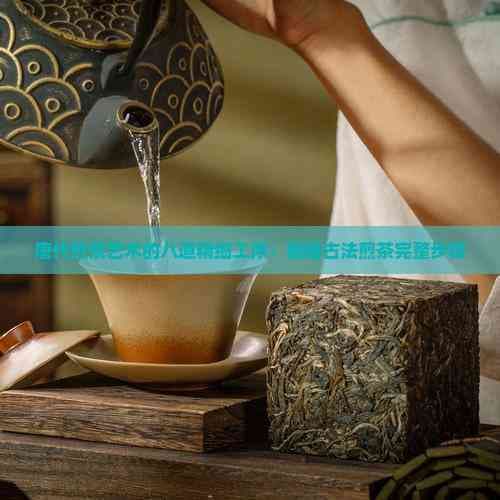 唐代煎茶艺术的八道精细工序：揭秘古法煎茶完整步骤