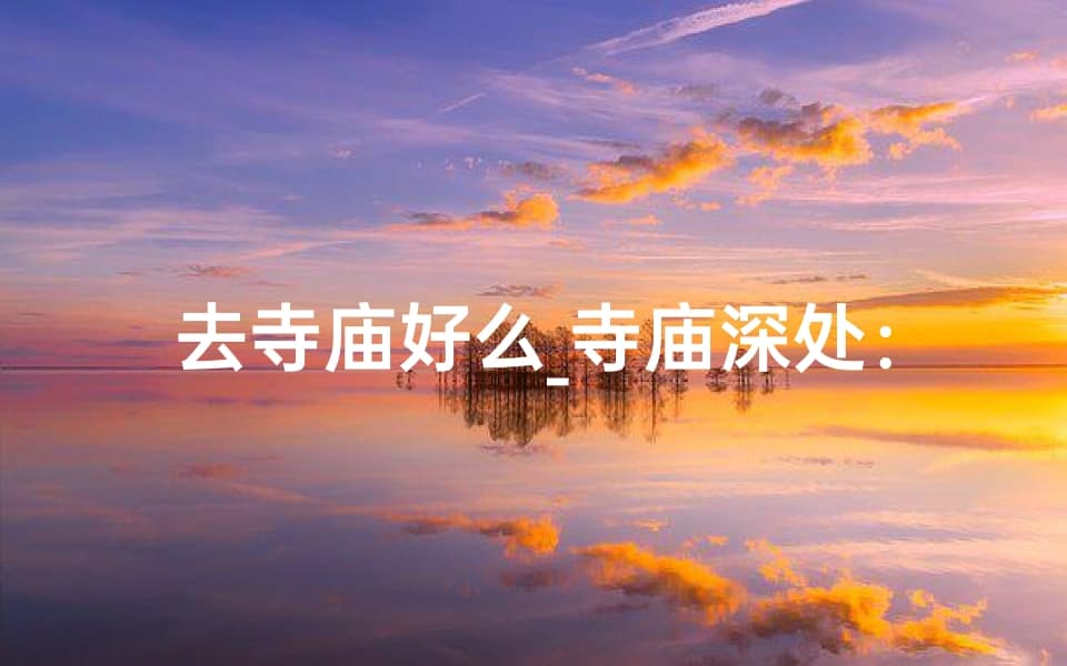 去寺庙好么_寺庙深处：去者未必皆善心