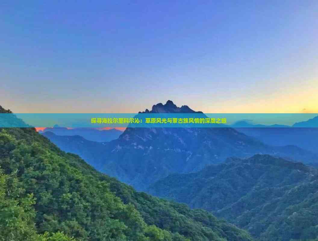 探寻海拉尔至科尔沁：草原风光与蒙古族风情的深度之旅