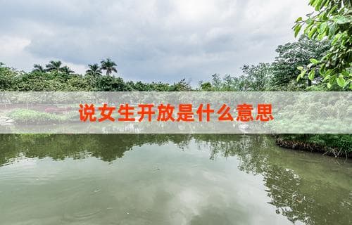 说女生开放是什么意思 深度解析现代女性价值观