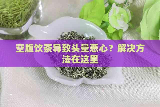 空腹饮茶导致头晕恶心？解决方法在这里