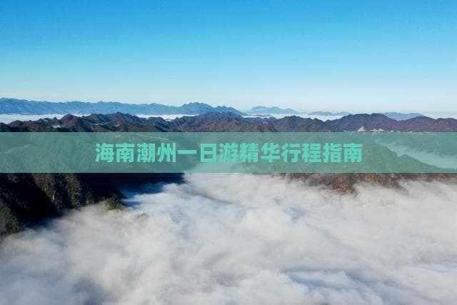 海南潮州一日游精华行程指南