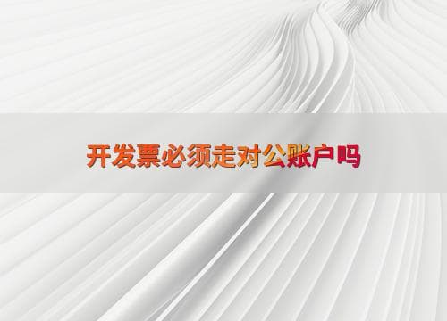 开发票必须走对公账户吗