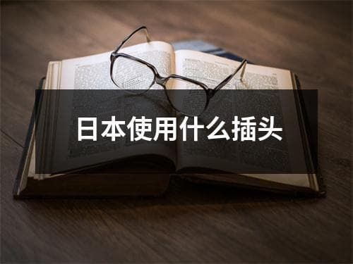 日本使用什么插头？一文详解日本插头标准及使用注意事项
