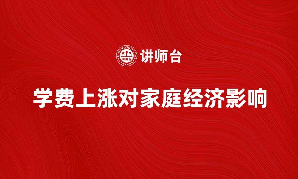 学费上涨对家庭经济的影响与应对策略
