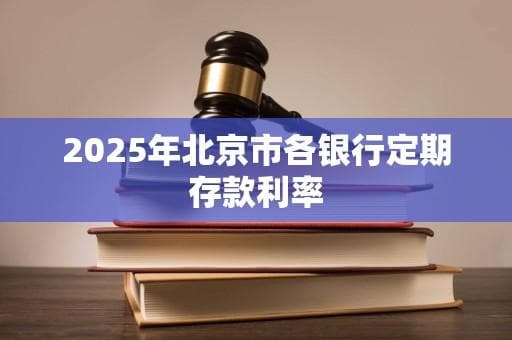 2025年北京市各银行定期存款利率