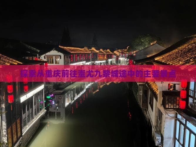 重庆至蚩尤九黎城旅游攻略：沿途景点全览