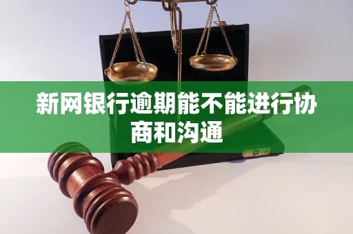 新网银行逾期能不能进行协商和沟通