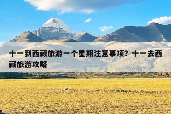 十一到西藏旅游一个星期注意事项？十一去西藏旅游攻略
