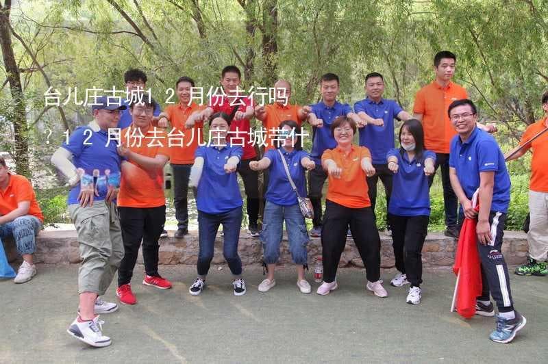 台儿庄古城12月份去行吗？12月份去台儿庄古城带什么衣服穿什么衣服？