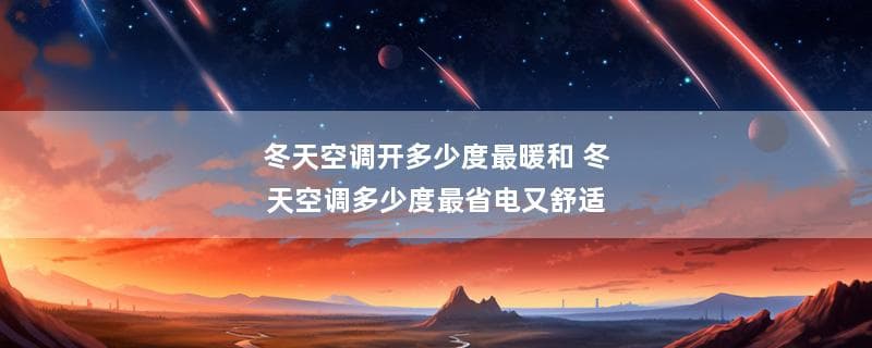冬天空调开多少度最暖和？最省电又舒适？一文详解空调使用指南