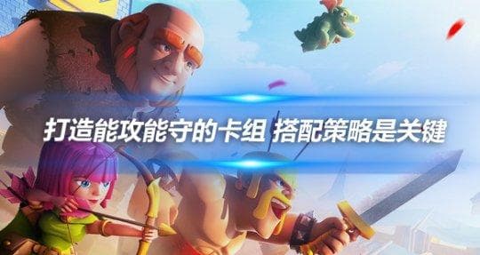 皇室战争 打造能攻能守的卡组 搭配策略是关键