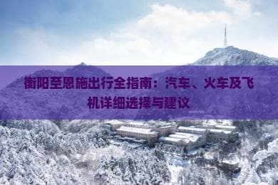 衡阳至恩施出行全指南：汽车、火车及飞机详细选择与建议