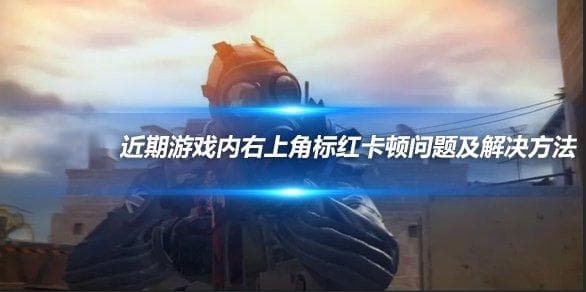 《CS:GO》 近期游戏内右上角标红卡顿问题及解决方法
