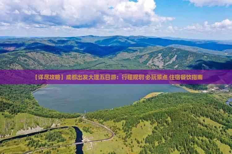 【详尽攻略】成都出发大理五日游：行程规划 必玩景点 住宿餐饮指南