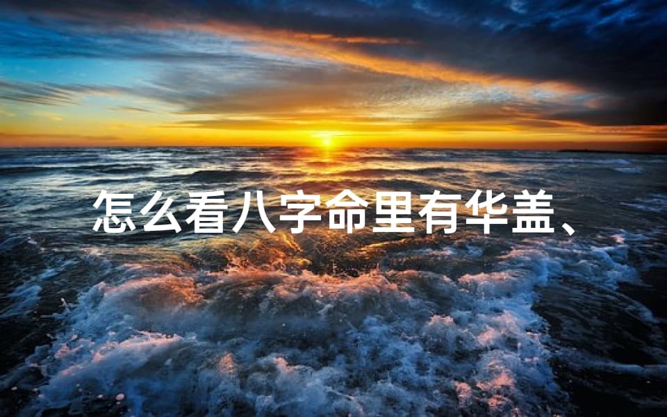 怎么看八字命里有华盖、怎么算八字有没有华盖