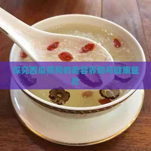 探究西瓜燕窝的美容养颜与健康益处