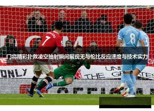 门将精彩扑救凌空抽射瞬间展现无与伦比反应速度与技术实力