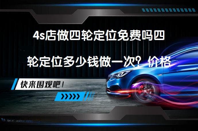 4s店做四轮定位免费吗四轮定位多少钱做一次？价格差异原因解析