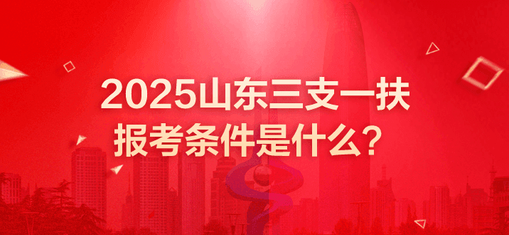 2025年山东三支一扶报考条件及时间安排