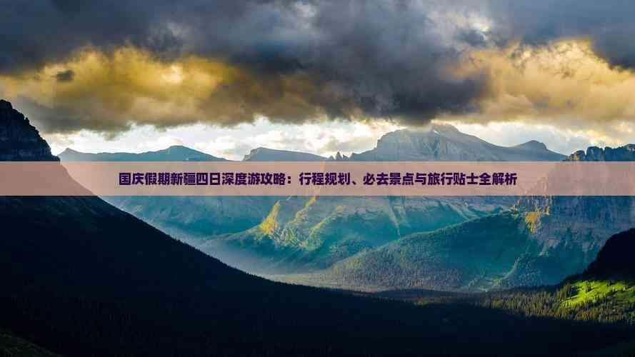 国庆假期新疆四日深度游攻略：行程规划、必去景点及旅行贴士