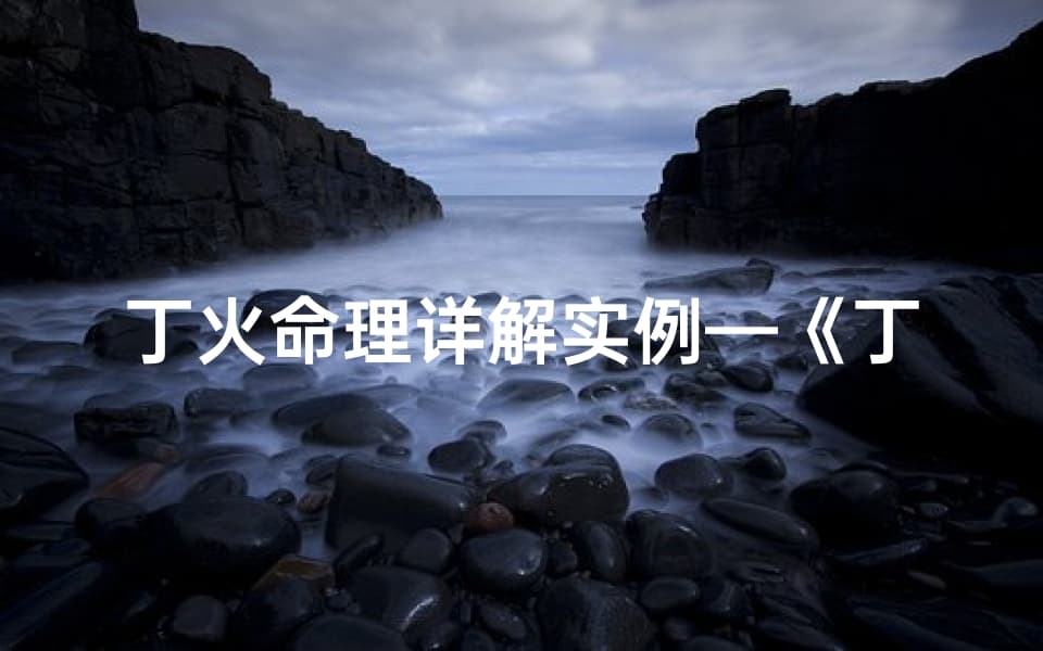 丁火命理详解实例—《丁火命理揭秘：八字运势深度解析》
