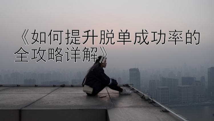 如何提升脱单成功率的全攻略详解