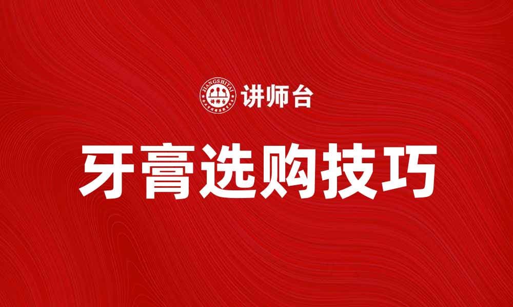 牙膏的选购技巧与使用方法大揭秘