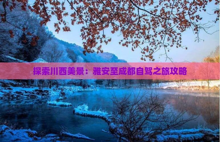 雅安至成都自驾攻略：行程安排与预算规划