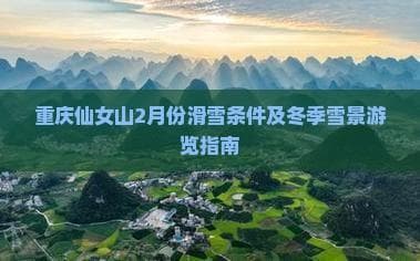 重庆仙女山2月份滑雪条件及冬季雪景游览指南