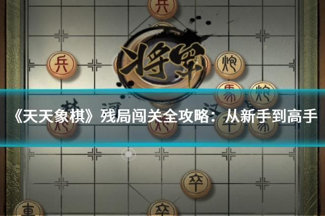 《天天象棋》残局闯关全攻略：从新手到高手